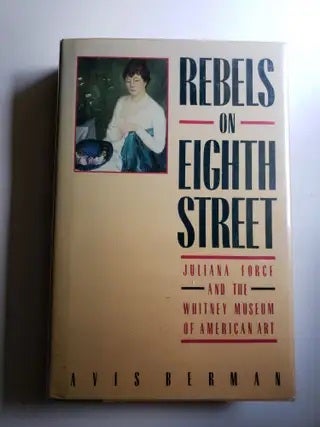 Item #23670 Rebels on Eighth Street. Juliana Force and the Whitney Museum of American Art. Avis Berman.