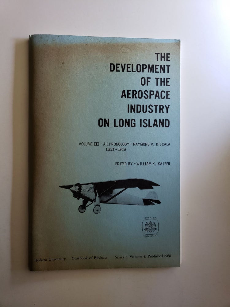Item #24782 The Development Of The Aerospace Industry On Long Island Volume III. A Chronology: 1833 - 1965. Raymond DiScala, William K. Kaiser.