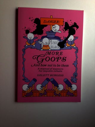 Item #24818 More Goops And How Not To Be Them, A Manual of Manners for Impolite Infants Depicting...
