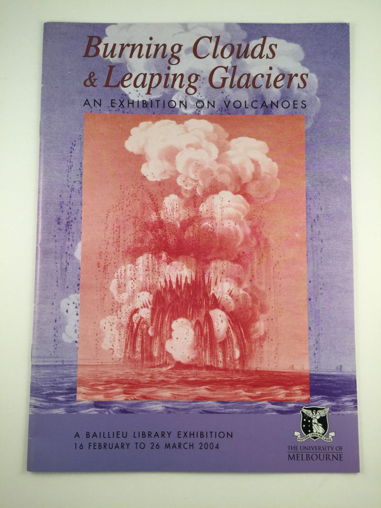 Item #24934 Burning Clouds & Leaping Glaciers An Exhibition On Volcanoes. University of Melbourne Melbourne: Baillieu Library, 16 Feb. to 26 March 2004.
