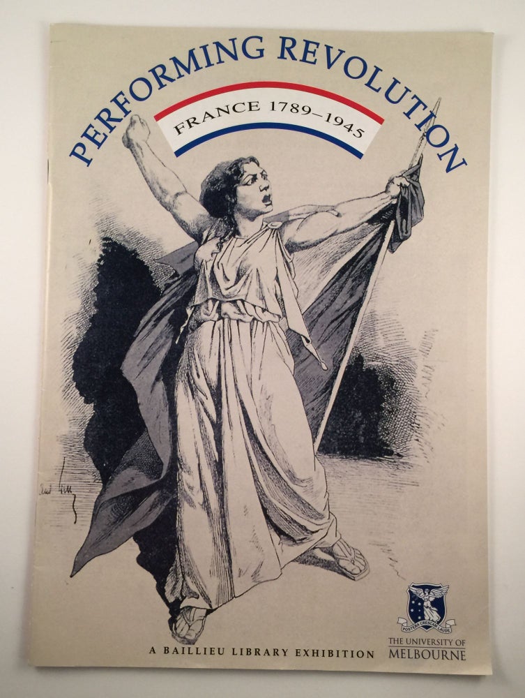 Item #24935 Performing Revolution France 1789 - 1945. University of Melbourne Melbourne: Baillieu Library, 7 June. to 30 July 2004.