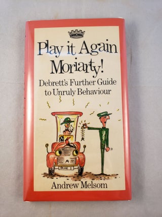 Item #26211 Play it Again Moriarty: Debrett's Further Guide to Unruly Behaviour. Andrew and...