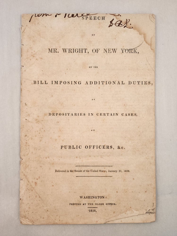 Item #27012 Speech of Mr. Wright , of New York, on the Bill Imposing Additional Duties, As Depositaries in Certain Cases on Public Officers, & c. Delivered in the Senate of the United States, January 31, 1838. Silas Wright.