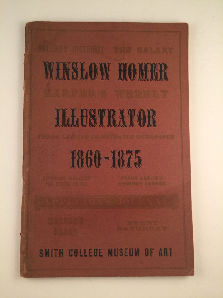 Item #28442 Winslow Homer Illustrator 1860 - 1875 Catalogue of the Exhibition with a Checklist of Wood Engravings and a List of Illustrated Books. MA: Smith Cillege Museum of Art Northampton, 1951, February, March 1951 Williams College.