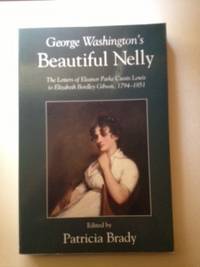Item #28771 George Washington's Beautiful Nelly The Letters of Eleanor Parke Custis Lewis to Elizabeth Bordley Gibson 1794 1851. Patricia Brady.
