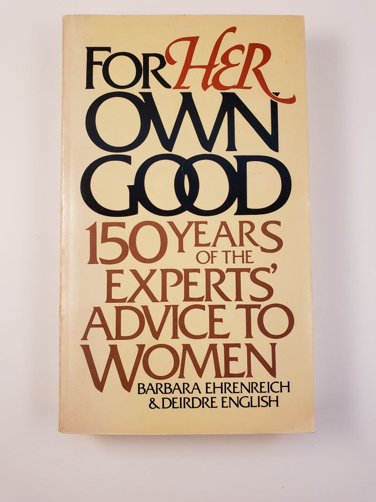 Item #29036 For Her Own Good: One Hundred and Fifty Years of the Experts' Advice to Women. Barbara Ehrenreich, Deirdre English.