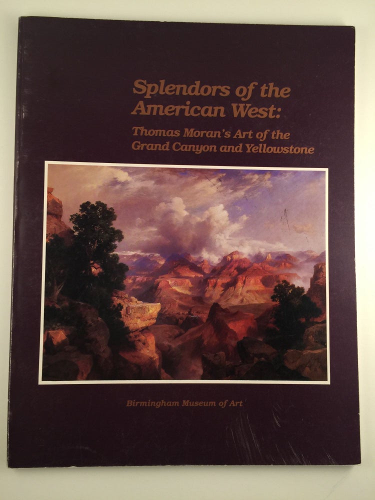 Item #29270 Splendors of the American West Thomas Moran's Art of the Grand Canyon and Yellowstone Paintings, Watercolors, Drawings, and Photographs from the Thomas Gilcrease Institute of American History and Art. Alabama Birmingham Museum of Art Birmingham, in association, Seattle University of Washington Press, Aug 17 - Nov 11 London, 1990.