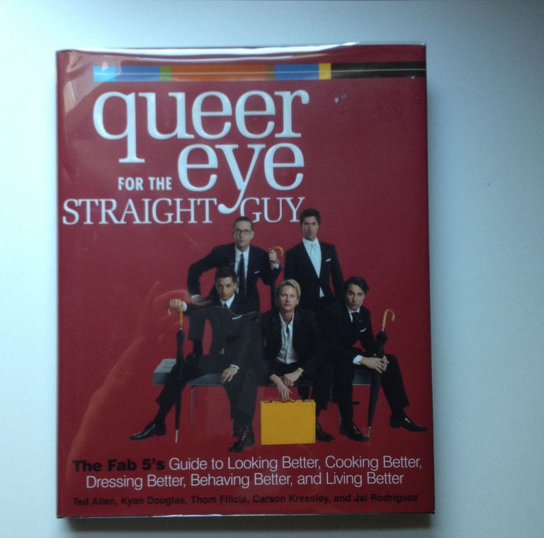 Item #29306 Queer Eye for the Straight Guy The Fab 5’s Guide to Looking Better, Cooking Better, Dressing Better, Behaving Better, and Living Better. Ted Allen, Thom Filicia Kyan Douglas, Carson Kressley, Jai Rodriguez.