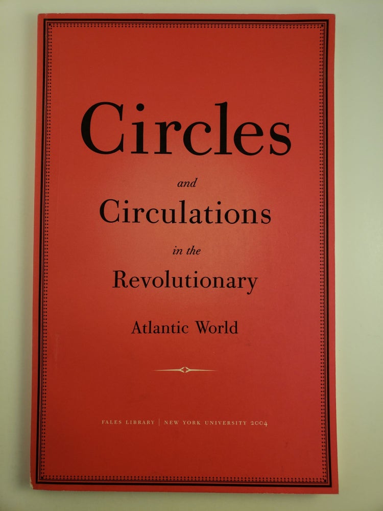 Item #29618 Circles and Circulations in the Revolutionary Atlantic World an exhibition sponsored by Fales Library to coincide with the Fourth Biennial Conference of the Charles Brockden Brown Society.
