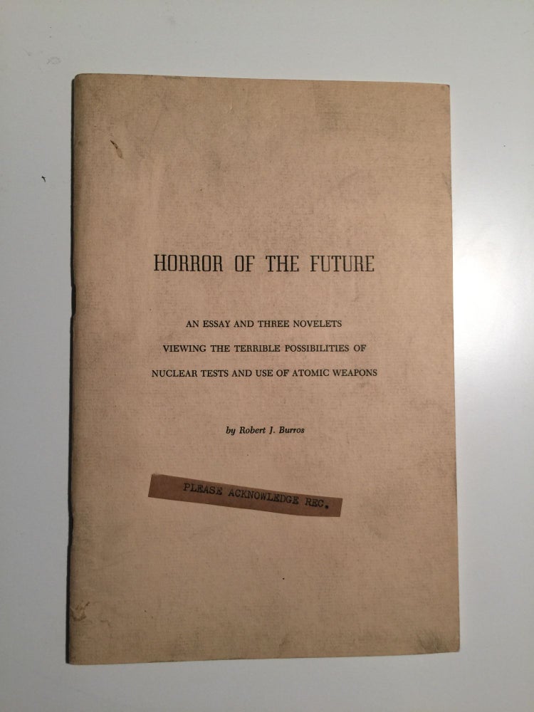 Item #30482 Horror of the Future An Essay and Three Novelets Viewing the Terrible Possibilities of Nuclear Test and Use of Atomic Weapons. Robert J. Burros.