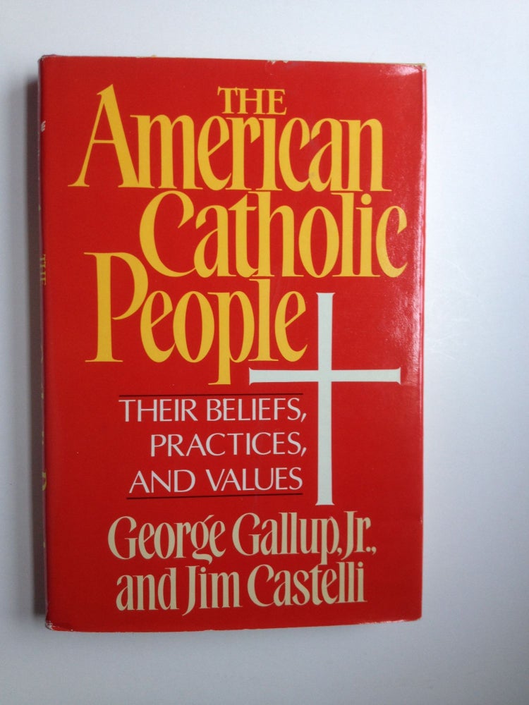 Item #31981 The American Catholic People Their Beliefs, Practices, and Values. George Jr. Gallup, Jim Castelli.