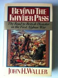 Item #33461 Beyond the Khyber Pass The Road to British Disaster in the First Afghan War. John H....