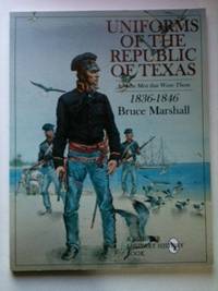 Item #33647 Uniforms of the Republic of Texas And the Men that Wore Them: 1836-1846. Bruce Marshall