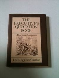 Item #33982 The Executive’s Quotation Book A Corporate Companion. James Charlton
