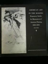 Item #34075 American Art in the Making: Preparatory Studies for Masterpieces of American Painting 1800 - 1900. David Sellin.