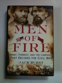 Item #34170 Men of Fire Grant, Forrest, and the Campaign that Decided the Civil War. Jack Hurst