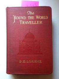 Item #34599 The ‘Round the World Traveller A Complete Summary of Practical Information. D. E. Lorenz, Ph D.
