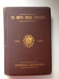 Item #34802 The Centennial of the Settlement of Upper Canada by the United Empire Loyalists, 1784-1884; the Celebrations at Adolphustown, Toronto and Niagara, With an Appendix, Containing a Copy of the U.E. List, Preserved in the Crown Lands Department at Toronto. United Empire Loyalists Centennial Committee.