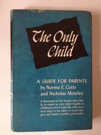 Item #34834 The Only Child A Guide for Parents and Only Children of All Ages. Norma E. Cutts, Ph D., Ph D. Nicholas Moseley.