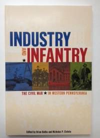 Item #35729 Industry and Infantry The Civil War in Western Pennsylvania. Brian Butko, Nicholas Ciotola.