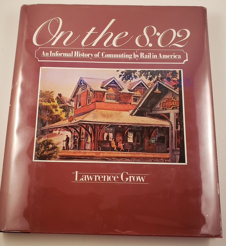 Item #35836 On the 8:02 An Informal History of Commuting By Rail in America. Lawrence Grow.
