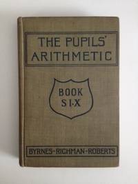 Item #36298 The Pupils’ Arithmetic Book Six The Complete Arithmetic. James C. Byrnes, Julia...