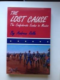 Item #36386 The Lost Cause: the Confederate Exodus to Mexico. Andrew Rolle