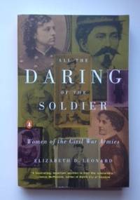 Item #36416 All the Daring of the Soldier Women of the Civil War Armies. Elizabeth D. Leonard