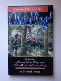 Item #36418 Never Desert the Old Flag 50 Stories of Union Battle Flags and Color-Bearers at...