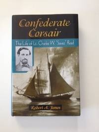 Item #36508 Confederate Corsair The Life of Lt. Charles W. "Savez" Read. Robert A. Jones