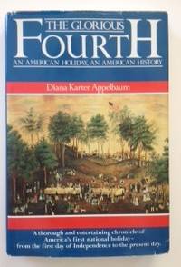 Item #36510 The Glorious Fourth An American Holiday, An American History. Diana Karter Appelbaum