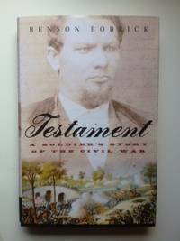 Item #36532 Testament: A Soldier's Story Of The Civil War. Benson Bobrick