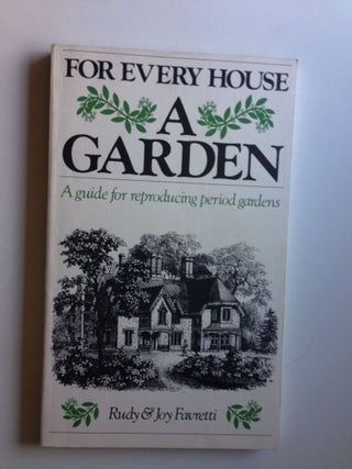 Item #37103 For Every House a Garden a Guide for Reproducing Period Gardens. Rudy and Joy Favretti