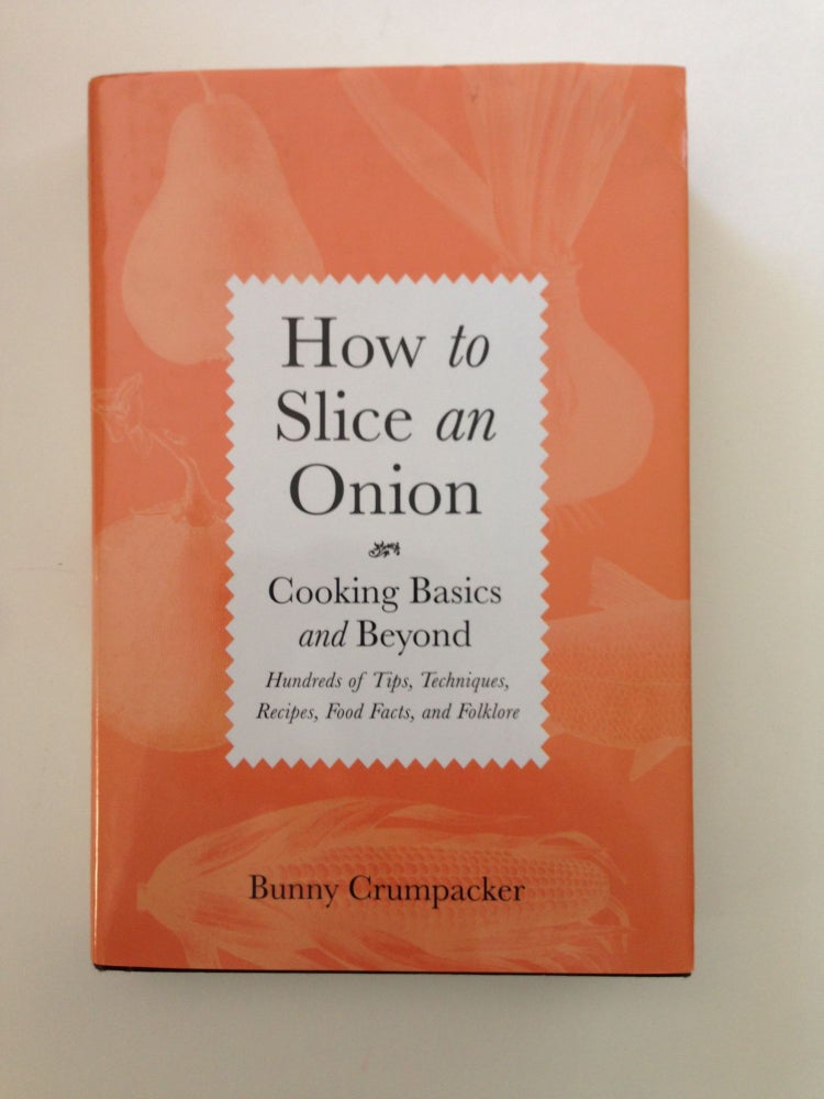 Item #37498 How To Slice An Onion Cooking Basics and Beyond hundreds of Tips, Techniques, Recipes, Food Facts, and Folklore. Bunny Crumpacker.