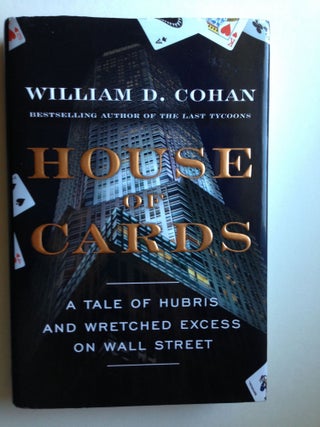 Item #37567 House of Cards: A Tale of Hubris and Wretched Excess on Wall Street. William D. Cohan