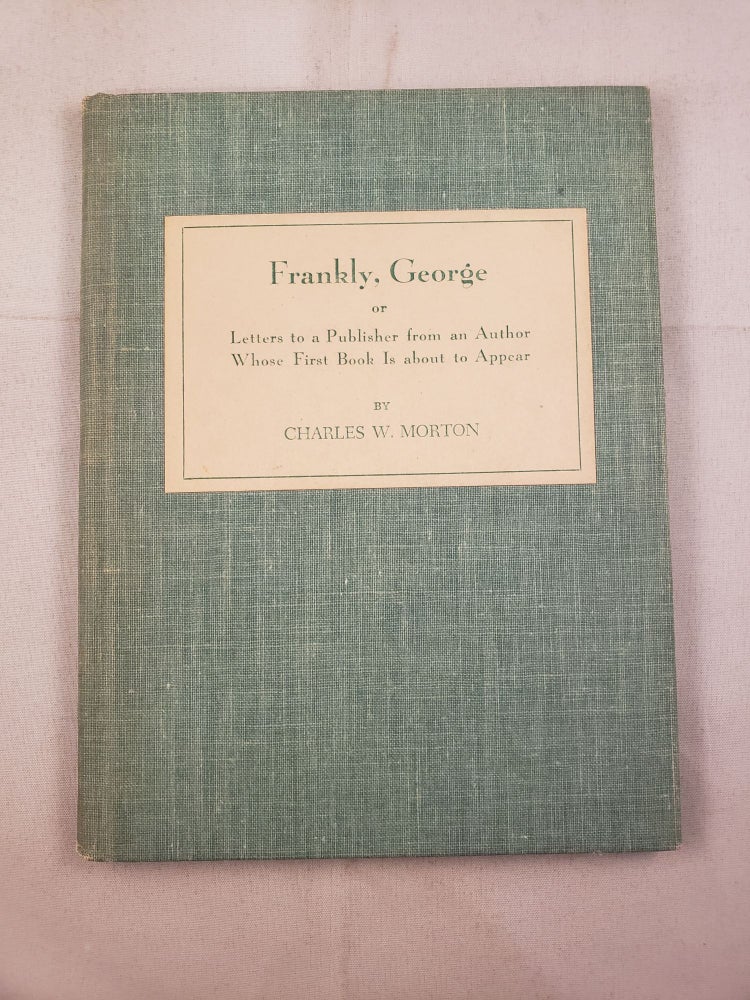 Item #37573 Frankly, George or Letters to a Publisher From an Author Whose First Book Is About to Be Published. Charles W. Morton.