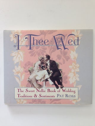 Item #37700 I Thee Wed The Sweet Nellie Book of Wedding Traditions & Sentiments. Pat Ross