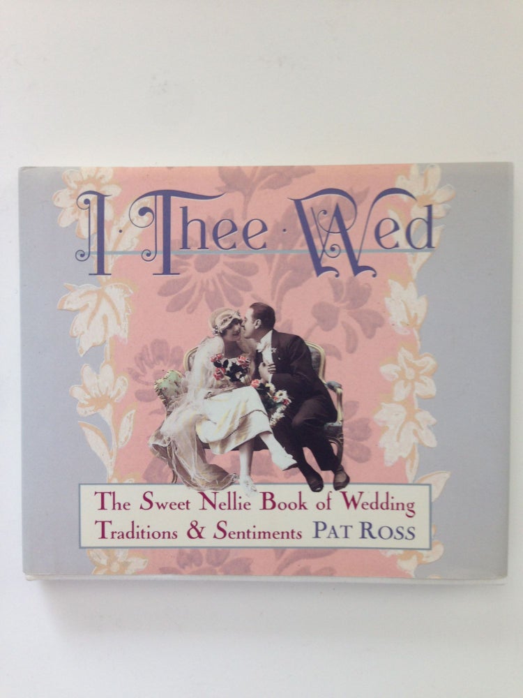 Item #37700 I Thee Wed The Sweet Nellie Book of Wedding Traditions & Sentiments. Pat Ross.
