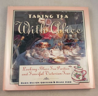 Item #37777 Taking Tea With Alice Looking-Glass Tea Parties and Fanciful Victorian Teas. Dawn...