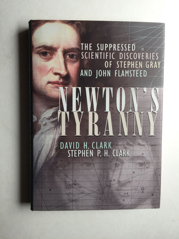 Item #37940 Newton's Tyranny: The Suppressed Scientific Discoveries of Steven Gray and John Flamsteed. David H. Clark, Stephen P. H. Clark.