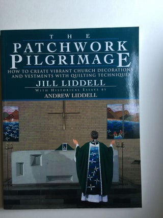 Item #37976 The Patchwork Pilgrimage: How to Create Vibrant Church Decorations and Vestments With...