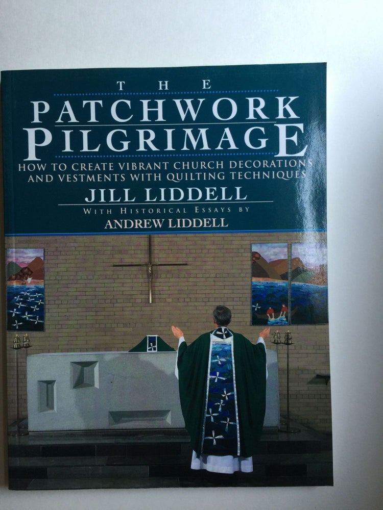 Item #37976 The Patchwork Pilgrimage: How to Create Vibrant Church Decorations and Vestments With Quilting Techniques. Jill Liddell.