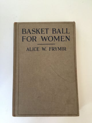 Item #38134 Basket Ball For Women How to Coach and Play the Game. Alice W. Frymir
