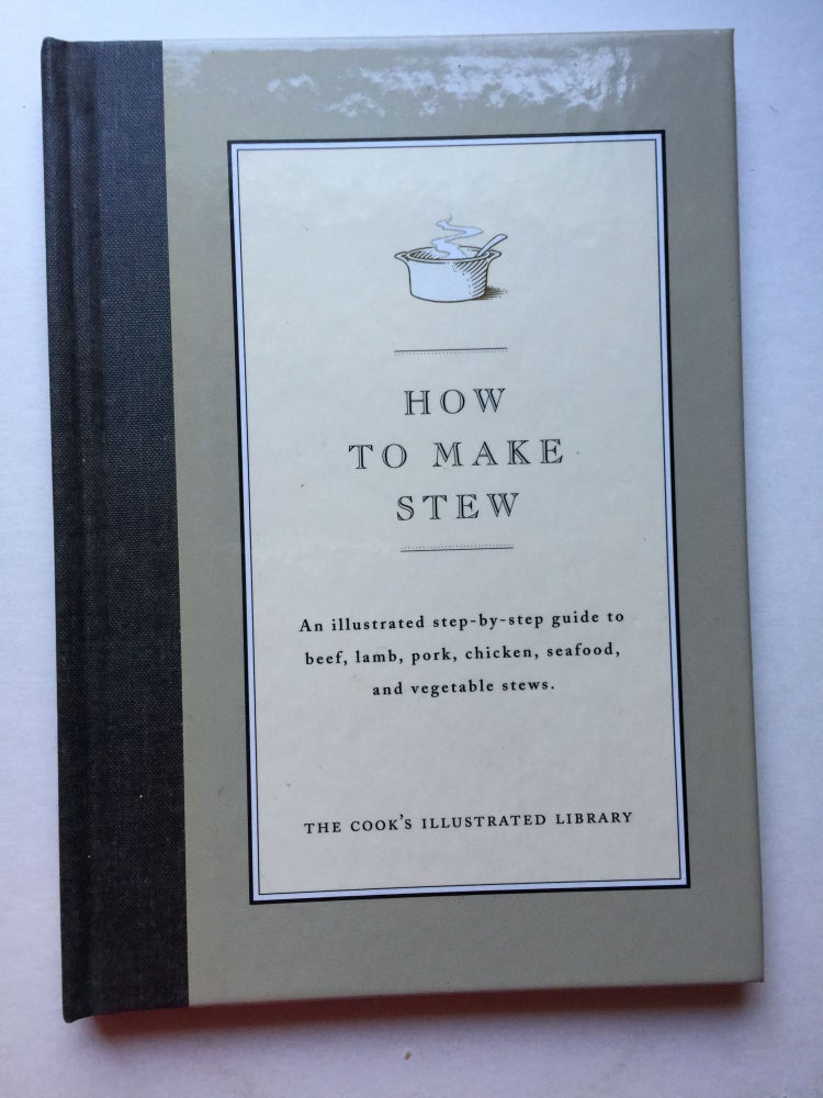 Item #38212 How to Make Stew: An Illustrated Step-By-Step Guide to Beef, Lamb, Pork, Chicken, Seafood, and Vegetable Stews. Cook's Illustrated Magazine, John Burgoyne.