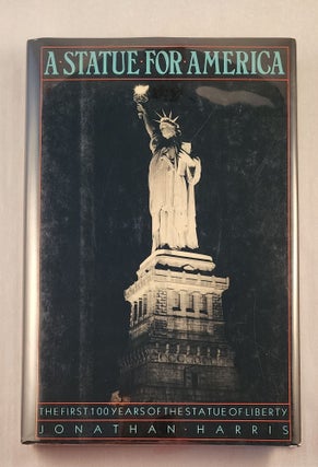 Item #38312 A Statue for America: The First 100 Years of the Statue of Liberty. Jonathan Harris