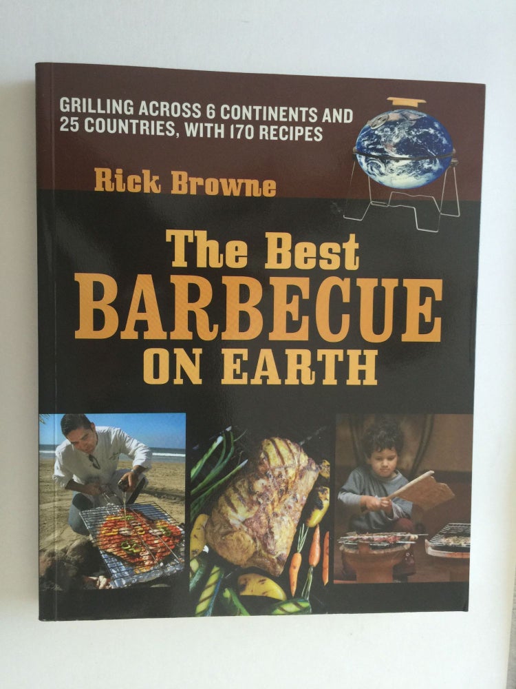 Item #38406 The Best Barbecue On Earth Grilling Across 6 Continents and 25 Countries, With 170 Recipes. Rick Browne.