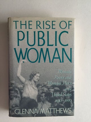 Item #38654 The Rise of Public Woman Woman’s Power and Woman’s Place in the United States,...