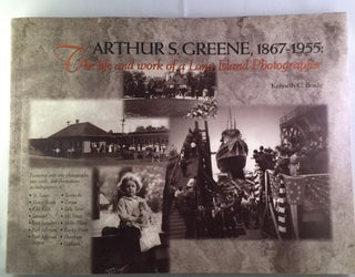 Item #40368 Arthur S. Greene, 1867-1955: The Life And Work Of A Long Island Photographer....