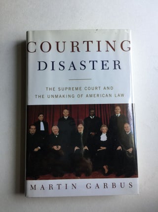 Item #40547 Courting Disaster The Supreme Court and the Unmaking of American Law. Martin Garbus