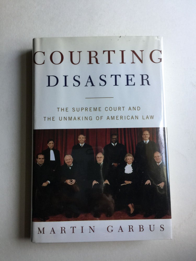 Item #40547 Courting Disaster The Supreme Court and the Unmaking of American Law. Martin Garbus.